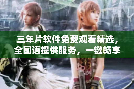 三年片軟件免費(fèi)觀看精選，全國語提供服務(wù)，一鍵暢享數(shù)千部影視作品