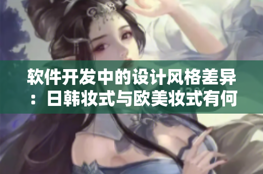 軟件開發(fā)中的設計風格差異：日韓妝式與歐美妝式有何不同？