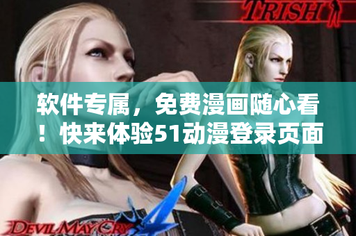 軟件專屬，免費漫畫隨心看！快來體驗51動漫登錄頁面新優(yōu)化！