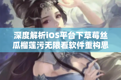深度解析iOS平臺下草莓絲瓜榴蓮污無限看軟件重構(gòu)思路及應(yīng)用實踐