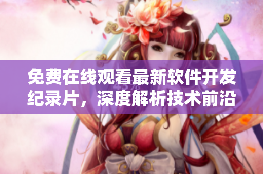 免費(fèi)在線觀看最新軟件開(kāi)發(fā)紀(jì)錄片，深度解析技術(shù)前沿事務(wù)