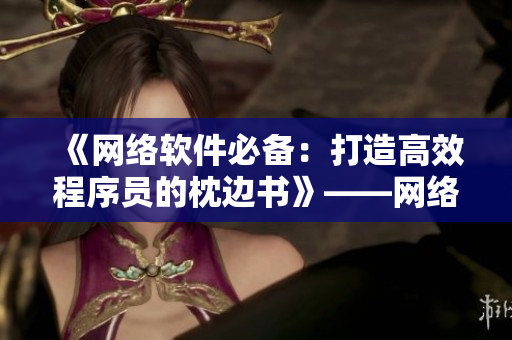 《網(wǎng)絡(luò)軟件必備：打造高效程序員的枕邊書》——網(wǎng)絡(luò)軟件編輯的必讀經(jīng)典！
