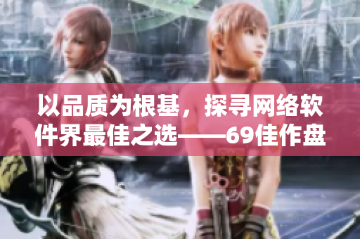 以品質為根基，探尋網絡軟件界最佳之選——69佳作盤點