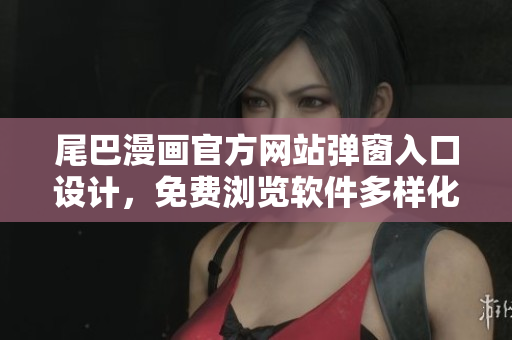 尾巴漫畫官方網(wǎng)站彈窗入口設(shè)計，免費瀏覽軟件多樣化功能展示