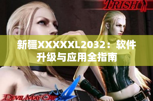 新疆XXXXXL2032：軟件升級(jí)與應(yīng)用全指南