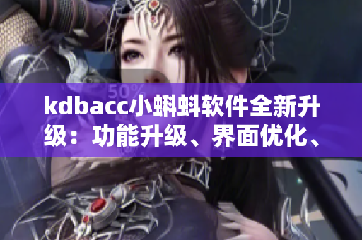 kdbacc小蝌蚪軟件全新升級：功能升級、界面優(yōu)化、用戶體驗升級