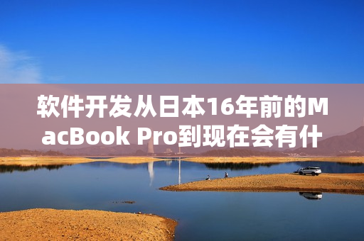軟件開(kāi)發(fā)從日本16年前的MacBook Pro到現(xiàn)在會(huì)有什么變化？