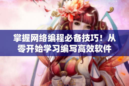 掌握網(wǎng)絡(luò)編程必備技巧！從零開始學(xué)習(xí)編寫高效軟件
