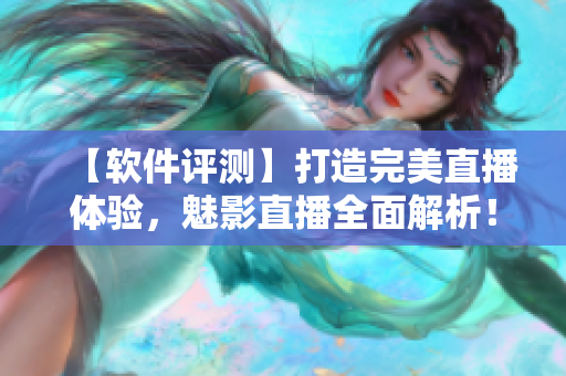 【軟件評測】打造完美直播體驗，魅影直播全面解析！