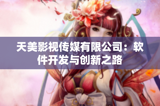 天美影視傳媒有限公司：軟件開(kāi)發(fā)與創(chuàng)新之路