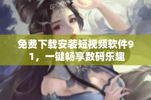 免費(fèi)下載安裝短視頻軟件9 1，一鍵暢享數(shù)碼樂(lè)趣