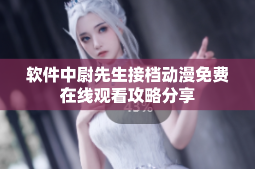 軟件中尉先生接檔動(dòng)漫免費(fèi)在線觀看攻略分享