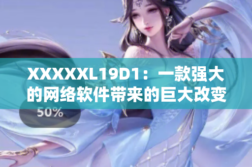 XXXXXL19D1：一款強(qiáng)大的網(wǎng)絡(luò)軟件帶來(lái)的巨大改變