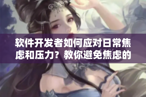 軟件開(kāi)發(fā)者如何應(yīng)對(duì)日常焦慮和壓力？教你避免焦慮的方法！