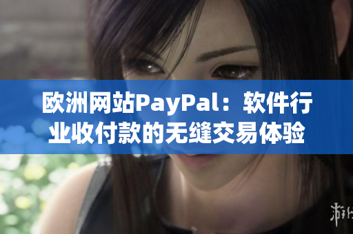 歐洲網(wǎng)站PayPal：軟件行業(yè)收付款的無縫交易體驗(yàn)