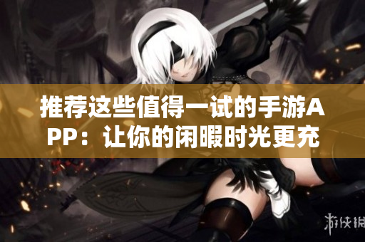 推薦這些值得一試的手游APP：讓你的閑暇時光更充實！