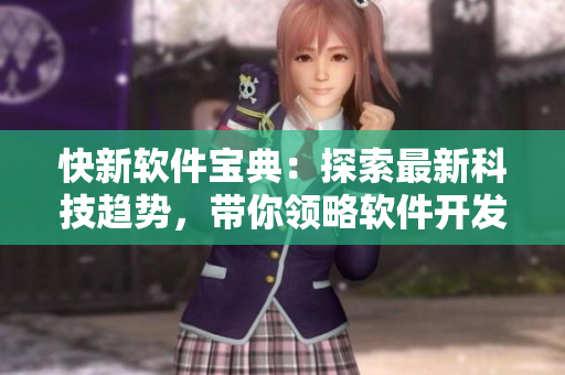 快新軟件寶典：探索最新科技趨勢，帶你領(lǐng)略軟件開發(fā)的樂趣