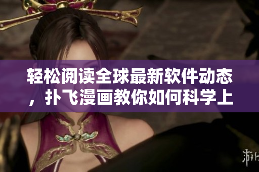 輕松閱讀全球最新軟件動態(tài)，撲飛漫畫教你如何科學(xué)上網(wǎng)看