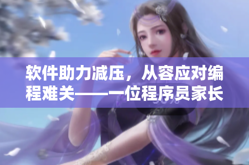 軟件助力減壓，從容應(yīng)對編程難關(guān)——一位程序員家長的經(jīng)驗分享