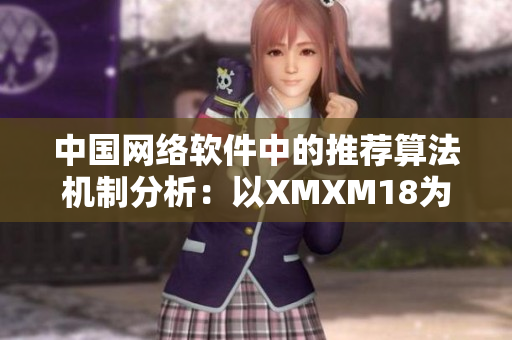 中國網(wǎng)絡(luò)軟件中的推薦算法機(jī)制分析：以XMXM18為例