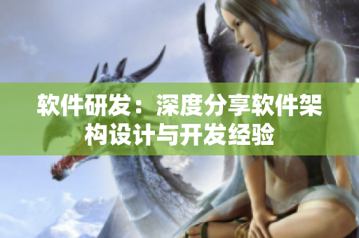 軟件研發(fā)：深度分享軟件架構(gòu)設(shè)計(jì)與開發(fā)經(jīng)驗(yàn)