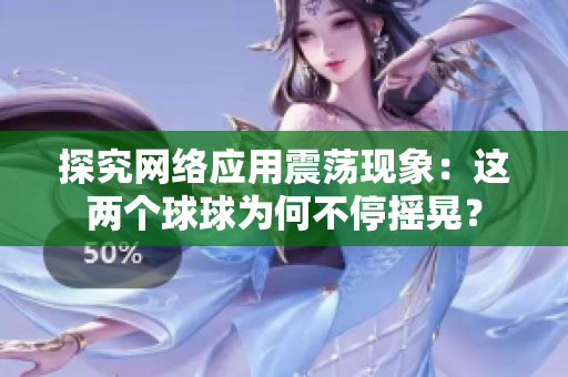 探究網(wǎng)絡(luò)應(yīng)用震蕩現(xiàn)象：這兩個(gè)球球?yàn)楹尾煌u晃？