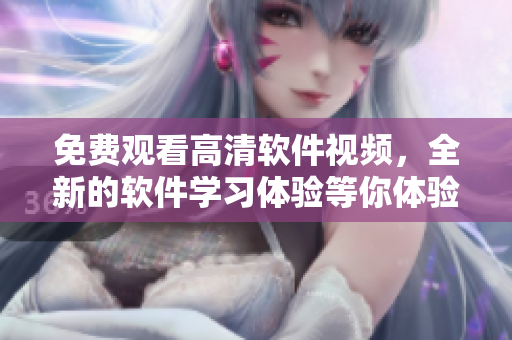 免費(fèi)觀看高清軟件視頻，全新的軟件學(xué)習(xí)體驗(yàn)等你體驗(yàn)！