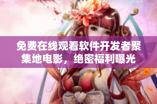 免費(fèi)在線觀看軟件開發(fā)者聚集地電影，絕密福利曝光