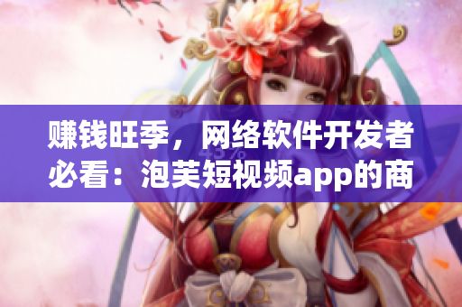 賺錢旺季，網(wǎng)絡軟件開發(fā)者必看：泡芙短視頻app的商機在哪里？