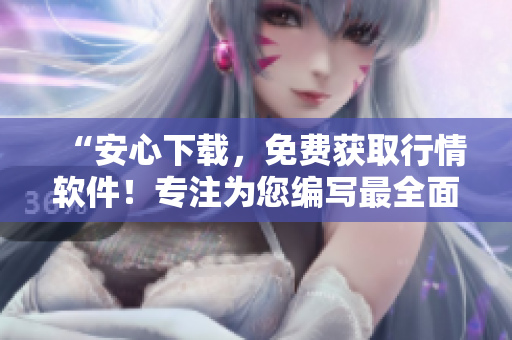 “安心下載，免費獲取行情軟件！專注為您編寫最全面的軟件信息?！? title=