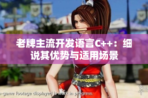 老牌主流開發(fā)語言C++：細說其優(yōu)勢與適用場景