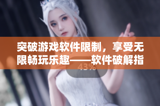 突破游戲軟件限制，享受無限暢玩樂趣——軟件破解指南
