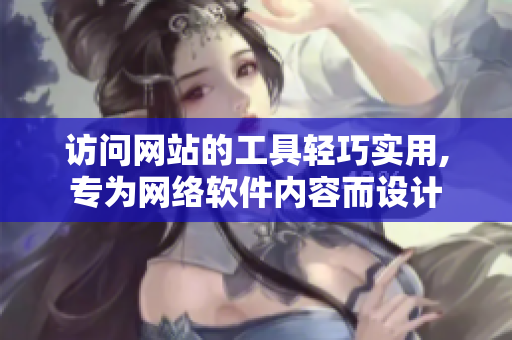 訪問網(wǎng)站的工具輕巧實用,專為網(wǎng)絡(luò)軟件內(nèi)容而設(shè)計
