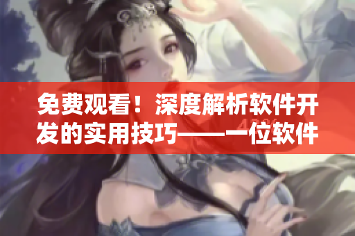 免費(fèi)觀看！深度解析軟件開發(fā)的實(shí)用技巧——一位軟件編輯的分享
