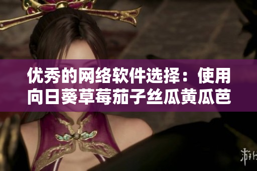 優(yōu)秀的網(wǎng)絡(luò)軟件選擇：使用向日葵草莓茄子絲瓜黃瓜芭樂小豬進行高效開發(fā)