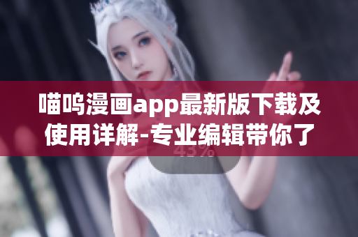 喵嗚漫畫app最新版下載及使用詳解-專業(yè)編輯帶你了解