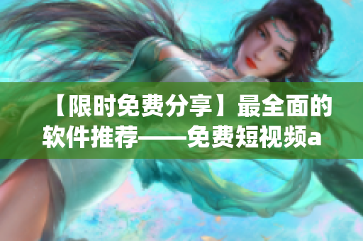 【限時免費分享】最全面的軟件推薦——免費短視頻app大集合！