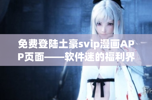 免費(fèi)登陸土豪svip漫畫APP頁(yè)面——軟件迷的福利界面
