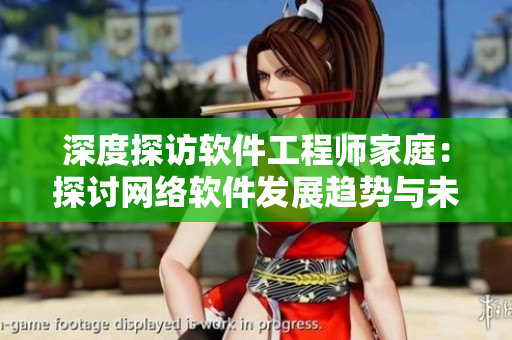 深度探訪軟件工程師家庭：探討網(wǎng)絡(luò)軟件發(fā)展趨勢(shì)與未來(lái)挑戰(zhàn)