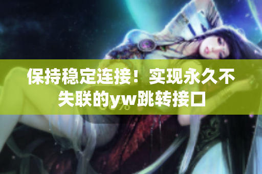 保持穩(wěn)定連接！實現(xiàn)永久不失聯(lián)的yw跳轉(zhuǎn)接口