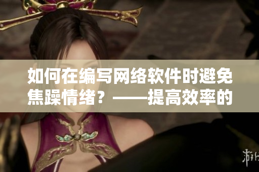 如何在編寫網(wǎng)絡(luò)軟件時(shí)避免焦躁情緒？——提高效率的方法和技巧