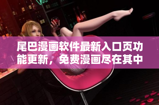 尾巴漫畫軟件最新入口頁功能更新，免費漫畫盡在其中!