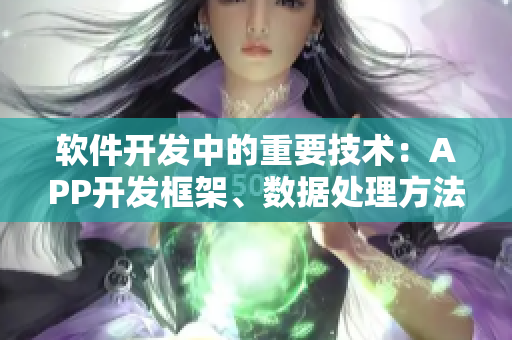 軟件開發(fā)中的重要技術(shù)：APP開發(fā)框架、數(shù)據(jù)處理方法與前端設(shè)計思路