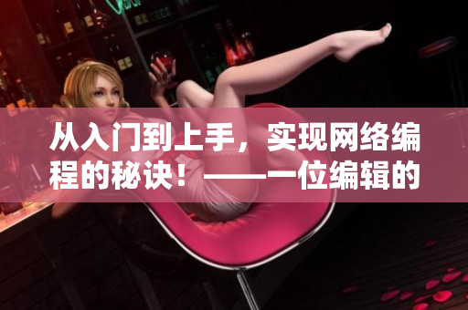 從入門到上手，實現(xiàn)網(wǎng)絡(luò)編程的秘訣！——一位編輯的經(jīng)驗分享