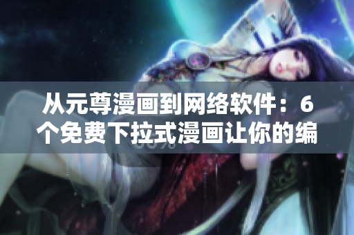 從元尊漫畫到網(wǎng)絡軟件：6個免費下拉式漫畫讓你的編程技能更上一層樓！