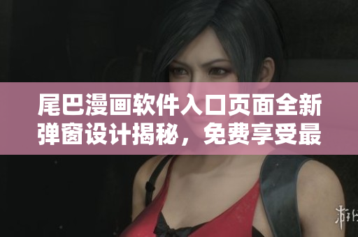 尾巴漫畫軟件入口頁面全新彈窗設(shè)計(jì)揭秘，免費(fèi)享受最新漫畫資源！