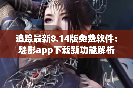 追蹤最新8.14版免費(fèi)軟件：魅影app下載新功能解析