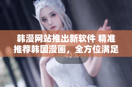 韓漫網(wǎng)站推出新軟件 精準(zhǔn)推薦韓國漫畫，全方位滿足漫迷需求！