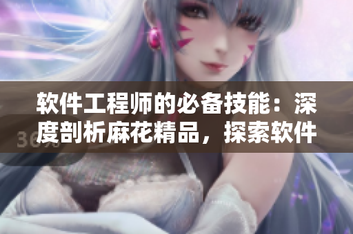 軟件工程師的必備技能：深度剖析麻花精品，探索軟件開發(fā)的奧秘