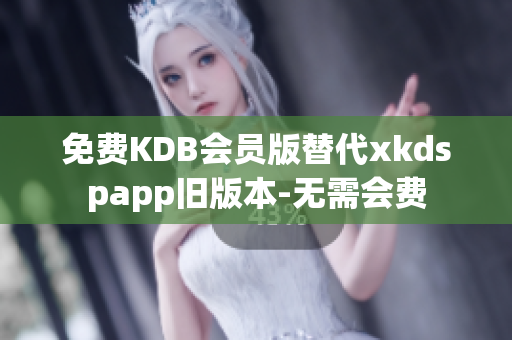 免費(fèi)KDB會(huì)員版替代xkdspapp舊版本-無需會(huì)費(fèi)